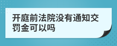 开庭前法院没有通知交罚金可以吗