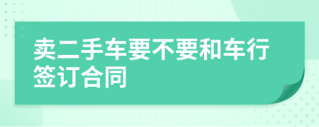 卖二手车要不要和车行签订合同