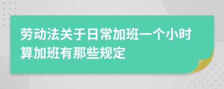 劳动法关于日常加班一个小时算加班有那些规定