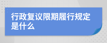 行政复议限期履行规定是什么