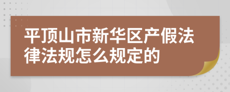 平顶山市新华区产假法律法规怎么规定的