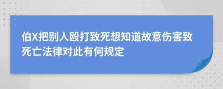 伯X把别人殴打致死想知道故意伤害致死亡法律对此有何规定