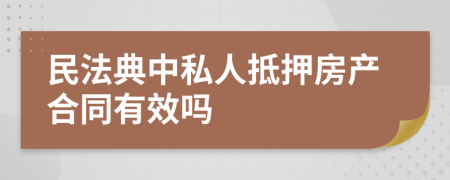 民法典中私人抵押房产合同有效吗