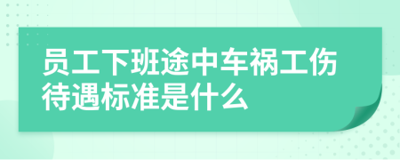 员工下班途中车祸工伤待遇标准是什么