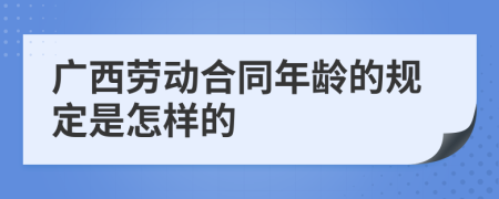 广西劳动合同年龄的规定是怎样的