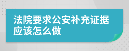 法院要求公安补充证据应该怎么做