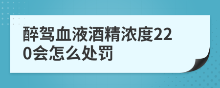 醉驾血液酒精浓度220会怎么处罚