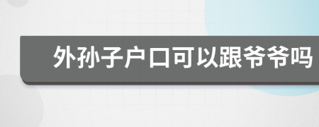 外孙子户口可以跟爷爷吗