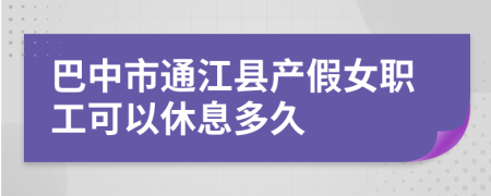 巴中市通江县产假女职工可以休息多久