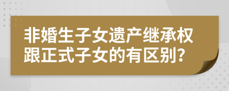 非婚生子女遗产继承权跟正式子女的有区别？