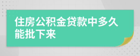 住房公积金贷款中多久能批下来