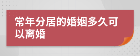 常年分居的婚姻多久可以离婚