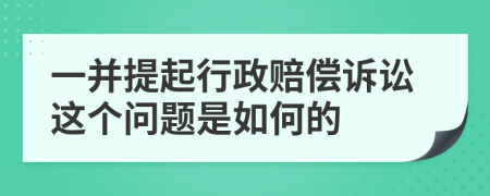 一并提起行政赔偿诉讼这个问题是如何的