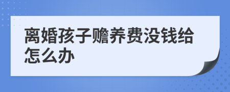 离婚孩子赡养费没钱给怎么办