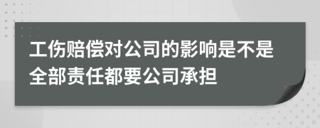 工伤赔偿对公司的影响是不是全部责任都要公司承担