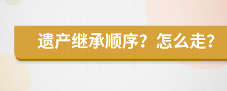 遗产继承顺序？怎么走？