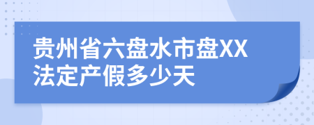 贵州省六盘水市盘XX法定产假多少天