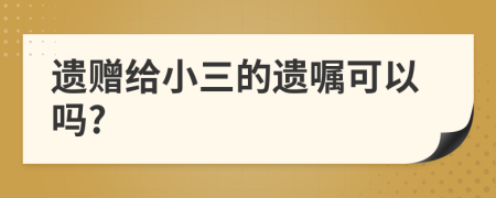 遗赠给小三的遗嘱可以吗?