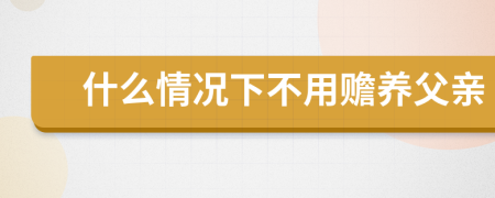 什么情况下不用赡养父亲