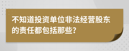 不知道投资单位非法经营股东的责任都包括那些？