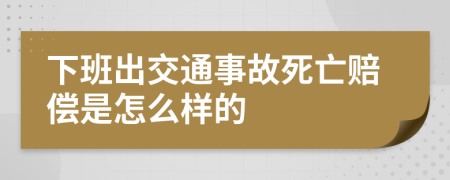 下班出交通事故死亡赔偿是怎么样的