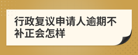 行政复议申请人逾期不补正会怎样