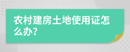 农村建房土地使用证怎么办？