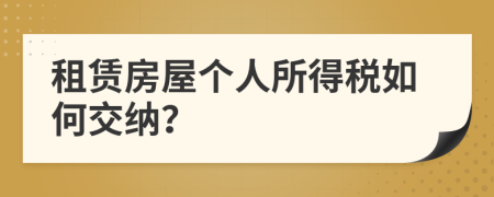 租赁房屋个人所得税如何交纳？