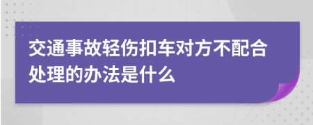 交通事故轻伤扣车对方不配合处理的办法是什么