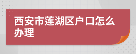 西安市莲湖区户口怎么办理