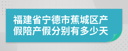 福建省宁德市蕉城区产假陪产假分别有多少天