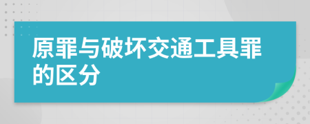 原罪与破坏交通工具罪的区分