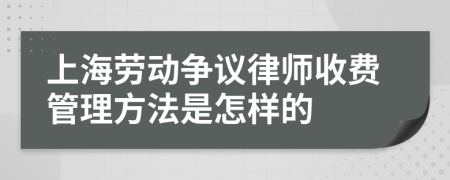 上海劳动争议律师收费管理方法是怎样的