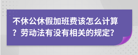 不休公休假加班费该怎么计算？劳动法有没有相关的规定？