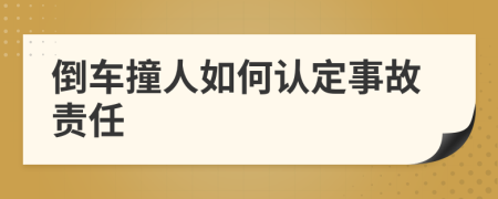 倒车撞人如何认定事故责任