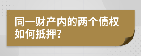 同一财产内的两个债权如何抵押?