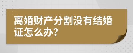 离婚财产分割没有结婚证怎么办？