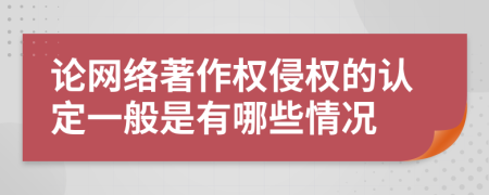 论网络著作权侵权的认定一般是有哪些情况