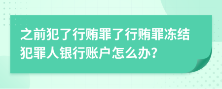 之前犯了行贿罪了行贿罪冻结犯罪人银行账户怎么办？