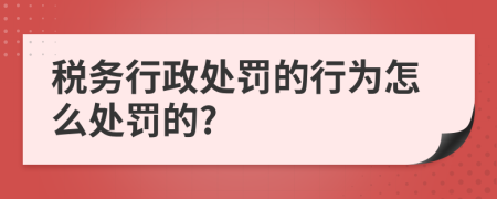 税务行政处罚的行为怎么处罚的?