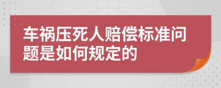 车祸压死人赔偿标准问题是如何规定的