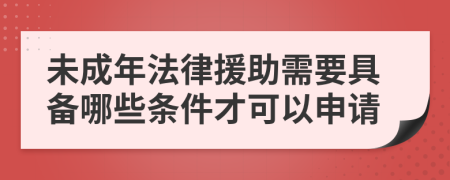 未成年法律援助需要具备哪些条件才可以申请