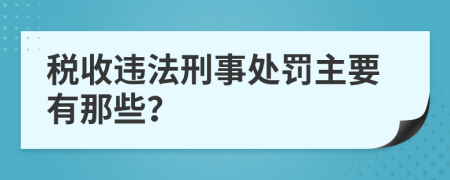 税收违法刑事处罚主要有那些？