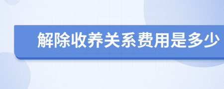 解除收养关系费用是多少