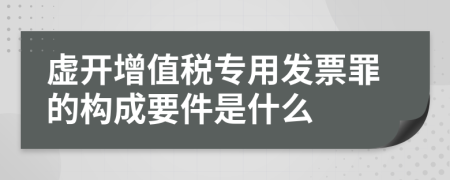 虚开增值税专用发票罪的构成要件是什么