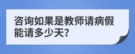 咨询如果是教师请病假能请多少天？