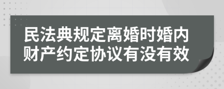 民法典规定离婚时婚内财产约定协议有没有效