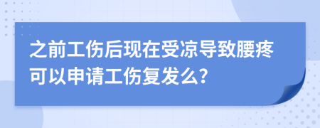 之前工伤后现在受凉导致腰疼可以申请工伤复发么？