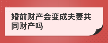 婚前财产会变成夫妻共同财产吗