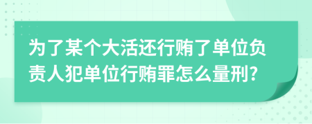 为了某个大活还行贿了单位负责人犯单位行贿罪怎么量刑?